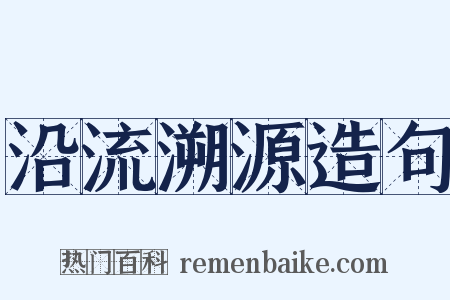 沿流溯源造句是什么意思的图片